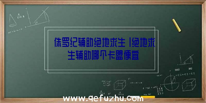 「侏罗纪辅助绝地求生」|绝地求生辅助哪个卡盟便宜